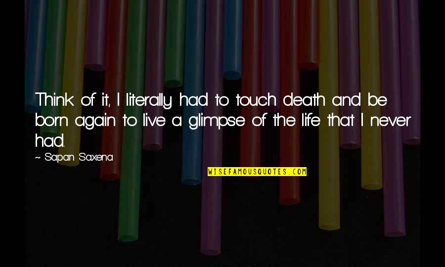 Born And Death Quotes By Sapan Saxena: Think of it, I literally had to touch