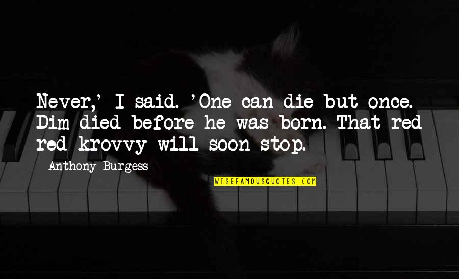 Born And Died Quotes By Anthony Burgess: Never,' I said. 'One can die but once.