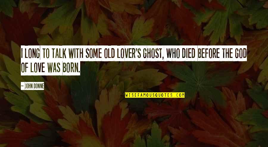 Born And Died Quotes By John Donne: I long to talk with some old lover's