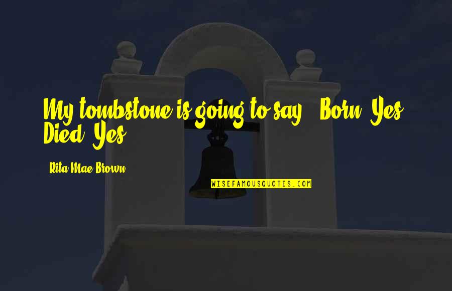 Born And Died Quotes By Rita Mae Brown: My tombstone is going to say: 'Born: Yes.