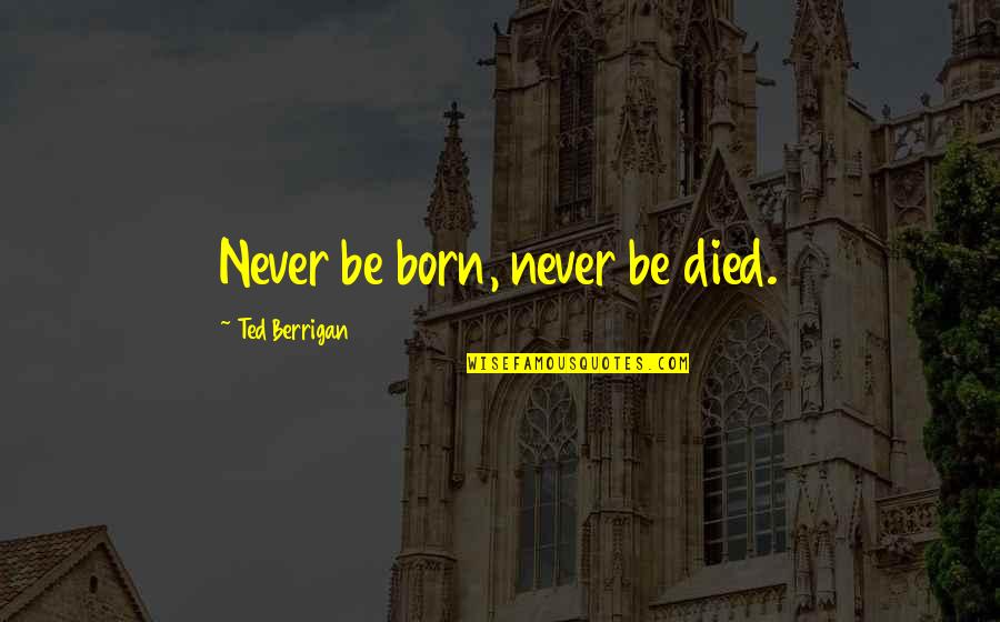 Born And Died Quotes By Ted Berrigan: Never be born, never be died.
