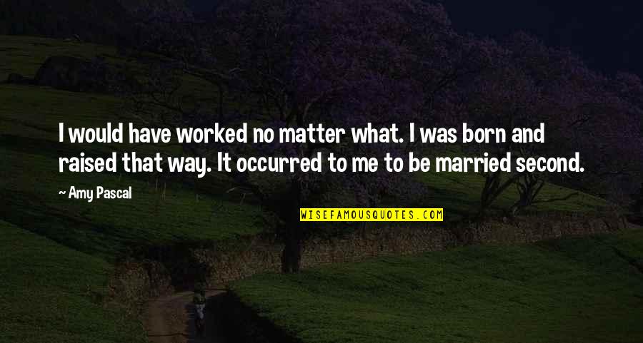 Born And Raised Quotes By Amy Pascal: I would have worked no matter what. I Born And Raised Quotes By Amy Pascal: I would have worked no matter what. I
