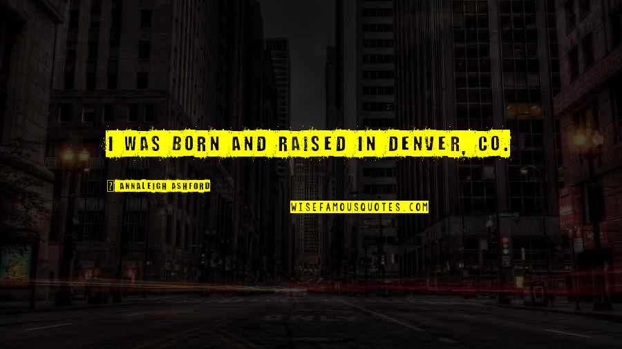 Born And Raised Quotes By Annaleigh Ashford: I was born and raised in Denver, CO. Born And Raised Quotes By Annaleigh Ashford: I was born and raised in Denver, CO.