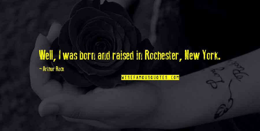 Born And Raised Quotes By Arthur Rock: Well, I was born and raised in Rochester, Born And Raised Quotes By Arthur Rock: Well, I was born and raised in Rochester,
