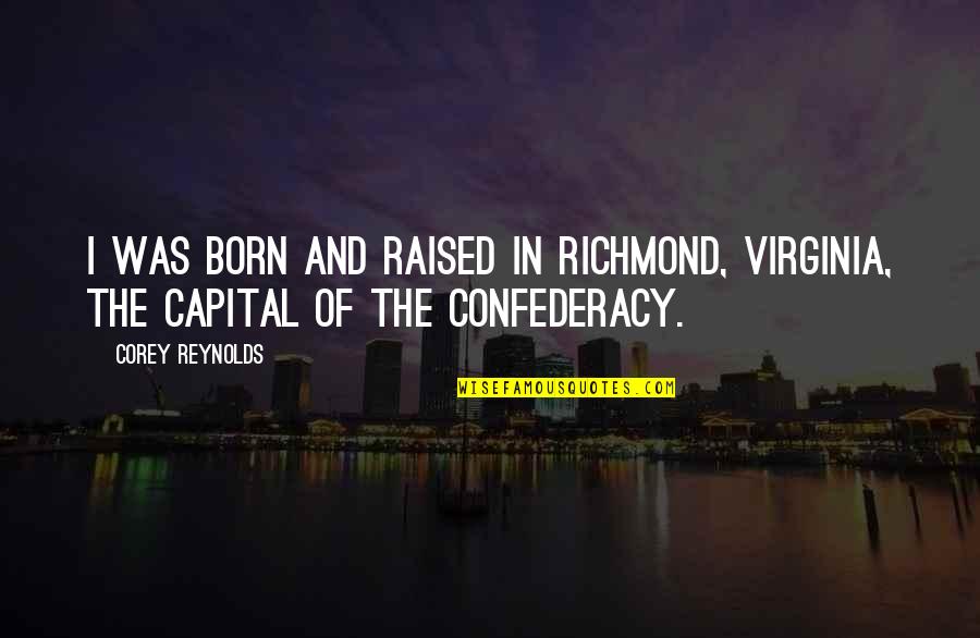 Born And Raised Quotes By Corey Reynolds: I was born and raised in Richmond, Virginia,