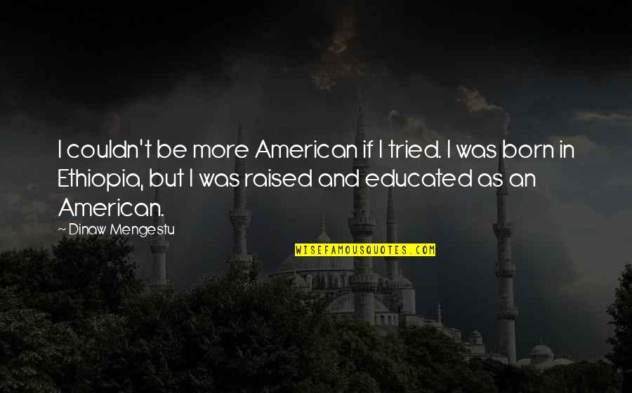 Born And Raised Quotes By Dinaw Mengestu: I couldn't be more American if I tried. Born And Raised Quotes By Dinaw Mengestu: I couldn't be more American if I tried.