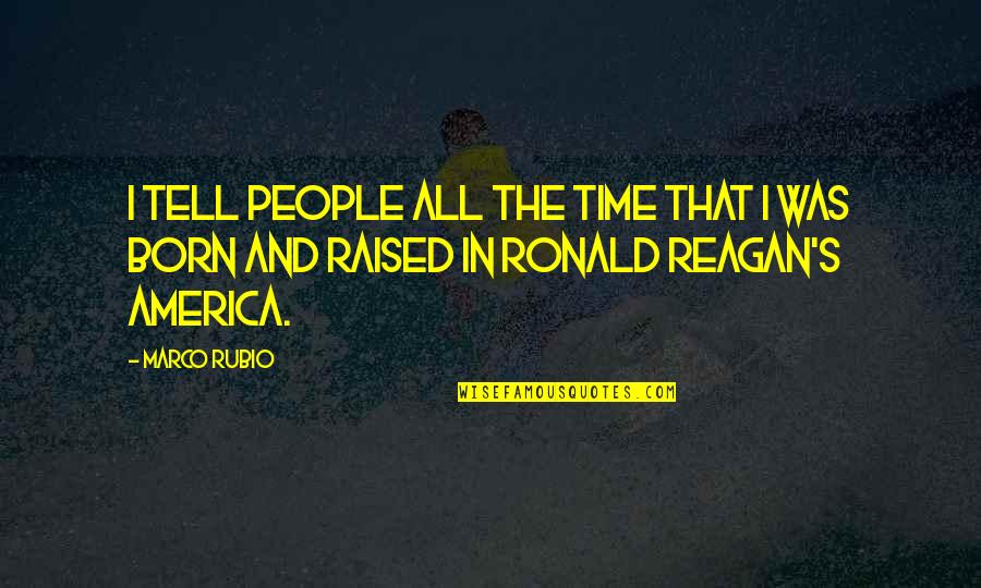 Born And Raised Quotes By Marco Rubio: I tell people all the time that I