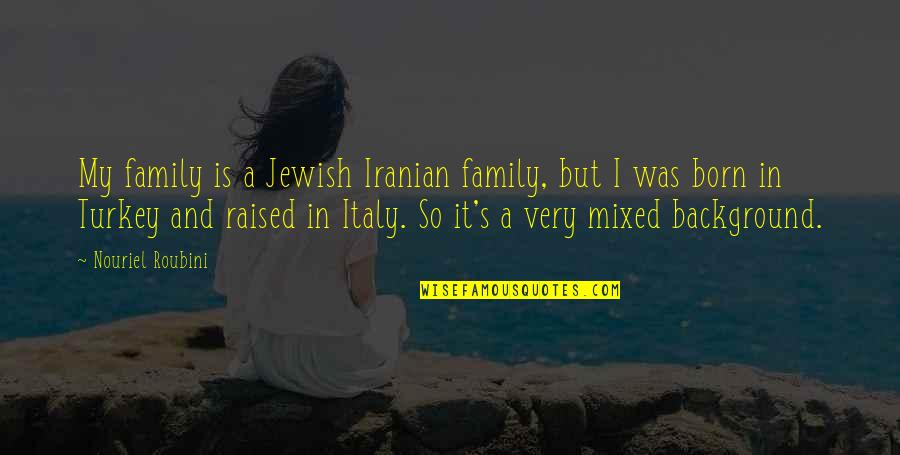 Born And Raised Quotes By Nouriel Roubini: My family is a Jewish Iranian family, but Born And Raised Quotes By Nouriel Roubini: My family is a Jewish Iranian family, but