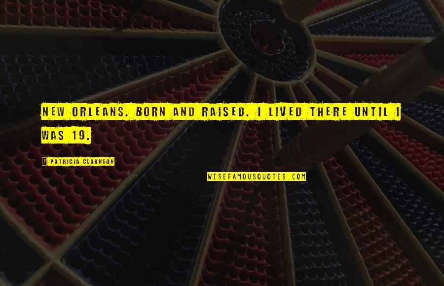 Born And Raised Quotes By Patricia Clarkson: New Orleans. Born and raised. I lived there Born And Raised Quotes By Patricia Clarkson: New Orleans. Born and raised. I lived there