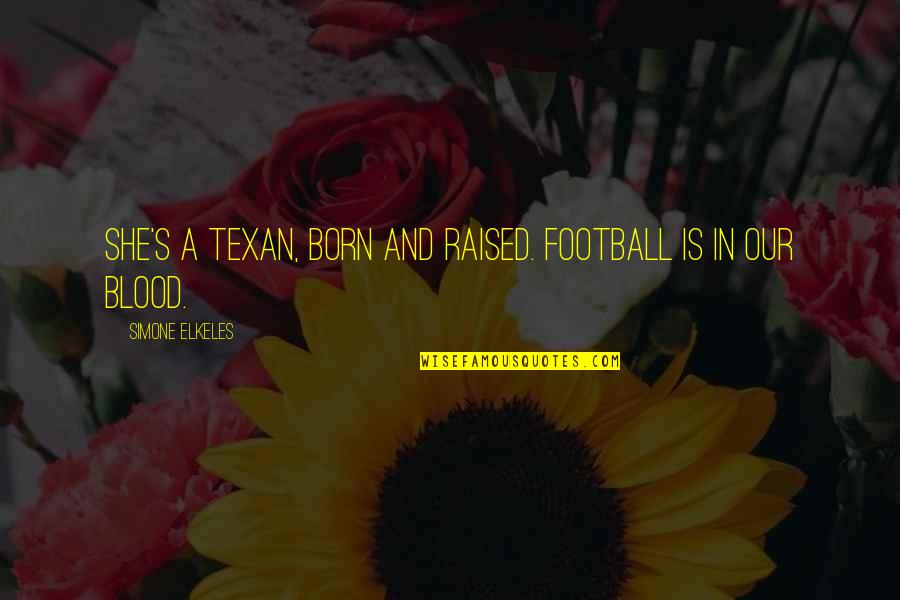 Born And Raised Quotes By Simone Elkeles: She's a Texan, born and raised. Football is Born And Raised Quotes By Simone Elkeles: She's a Texan, born and raised. Football is