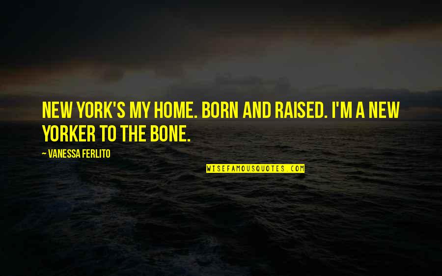 Born And Raised Quotes By Vanessa Ferlito: New York's my home. Born and raised. I'm Born And Raised Quotes By Vanessa Ferlito: New York's my home. Born and raised. I'm