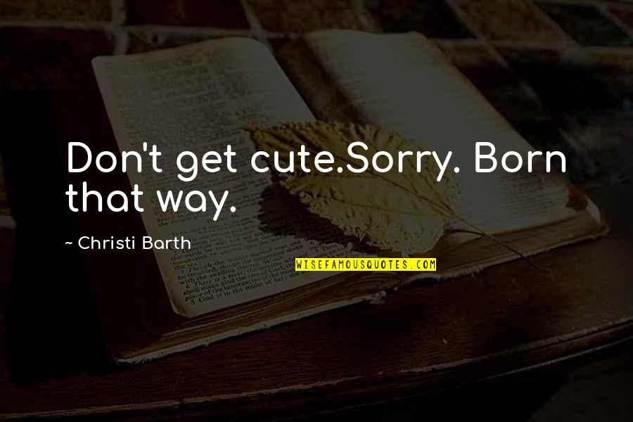 Born Cute Quotes By Christi Barth: Don't get cute.Sorry. Born that way.