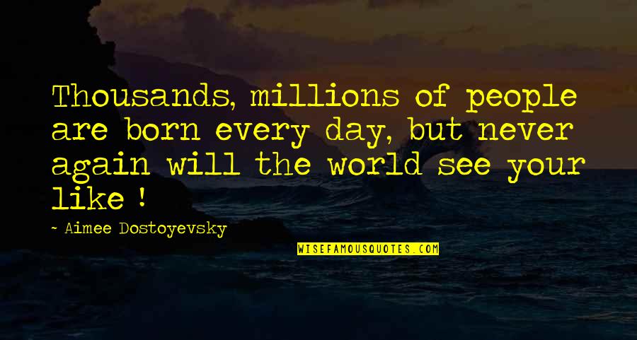 Born Day Quotes By Aimee Dostoyevsky: Thousands, millions of people are born every day,
