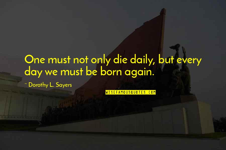 Born Day Quotes By Dorothy L. Sayers: One must not only die daily, but every