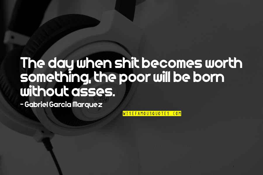 Born Day Quotes By Gabriel Garcia Marquez: The day when shit becomes worth something, the