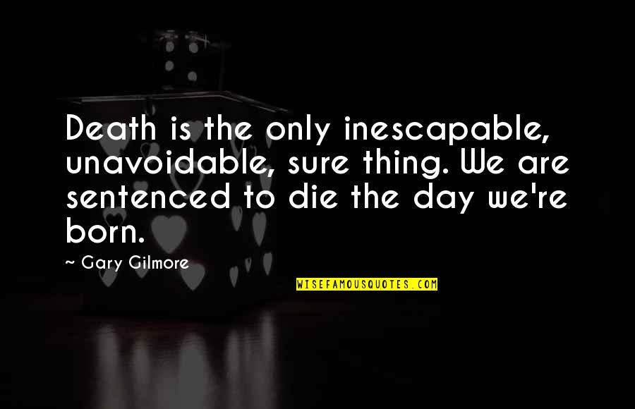 Born Day Quotes By Gary Gilmore: Death is the only inescapable, unavoidable, sure thing.