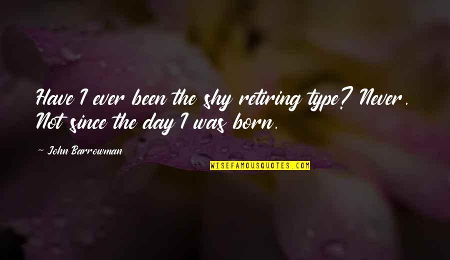 Born Day Quotes By John Barrowman: Have I ever been the shy retiring type?