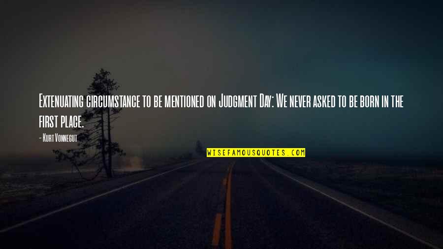 Born Day Quotes By Kurt Vonnegut: Extenuating circumstance to be mentioned on Judgment Day: