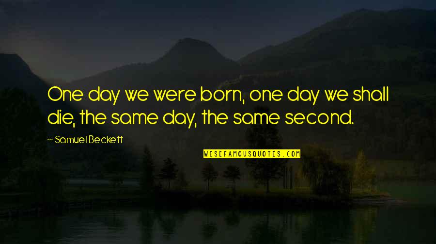 Born Day Quotes By Samuel Beckett: One day we were born, one day we