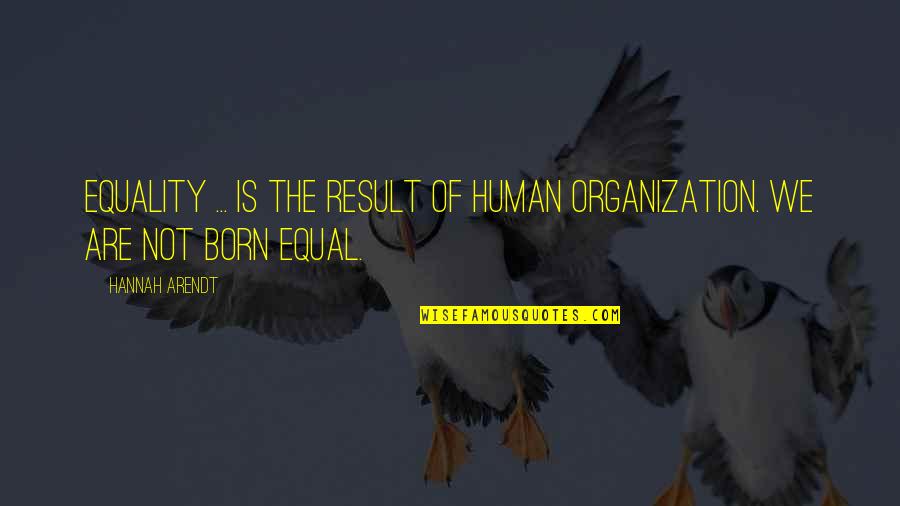 Born Equal Quotes By Hannah Arendt: Equality ... is the result of human organization.