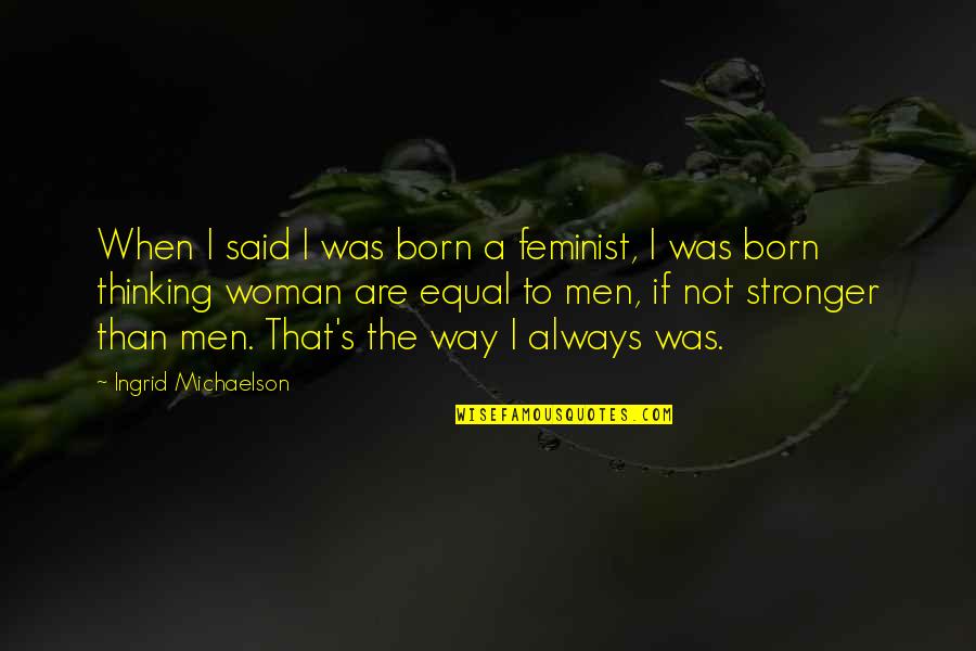 Born Equal Quotes By Ingrid Michaelson: When I said I was born a feminist, Born Equal Quotes By Ingrid Michaelson: When I said I was born a feminist,