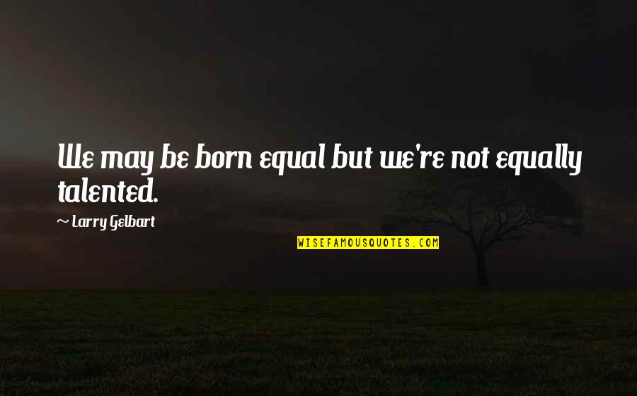 Born Equal Quotes By Larry Gelbart: We may be born equal but we're not