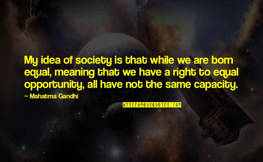 Born Equal Quotes By Mahatma Gandhi: My idea of society is that while we Born Equal Quotes By Mahatma Gandhi: My idea of society is that while we