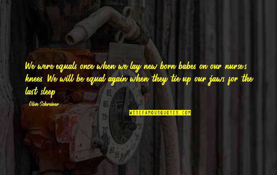 Born Equal Quotes By Olive Schreiner: We were equals once when we lay new-born Born Equal Quotes By Olive Schreiner: We were equals once when we lay new-born