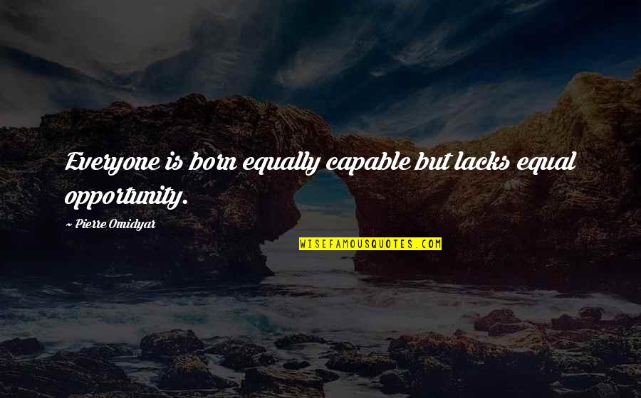 Born Equal Quotes By Pierre Omidyar: Everyone is born equally capable but lacks equal Born Equal Quotes By Pierre Omidyar: Everyone is born equally capable but lacks equal