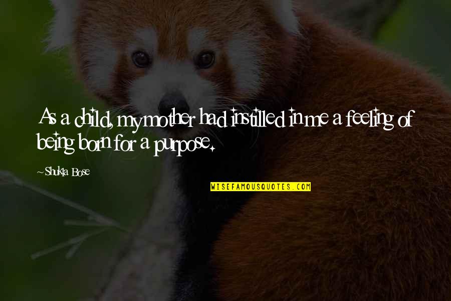 Born For A Purpose Quotes By Shukla Bose: As a child, my mother had instilled in