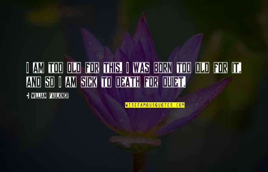 Born For This Quotes By William Faulkner: I am too old for this. I was Born For This Quotes By William Faulkner: I am too old for this. I was