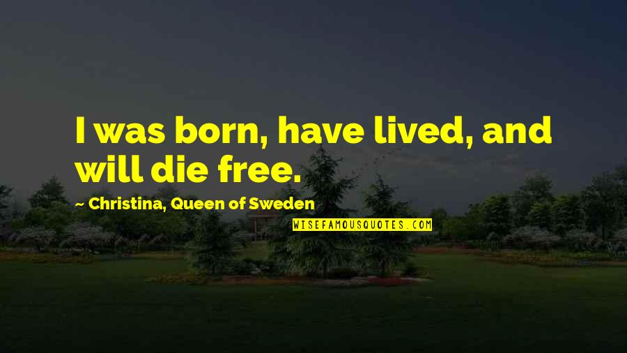 Born Free Quotes By Christina, Queen Of Sweden: I was born, have lived, and will die