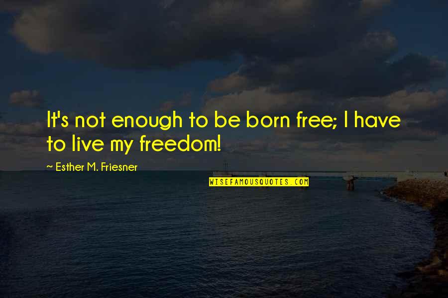 Born Free Quotes By Esther M. Friesner: It's not enough to be born free; I