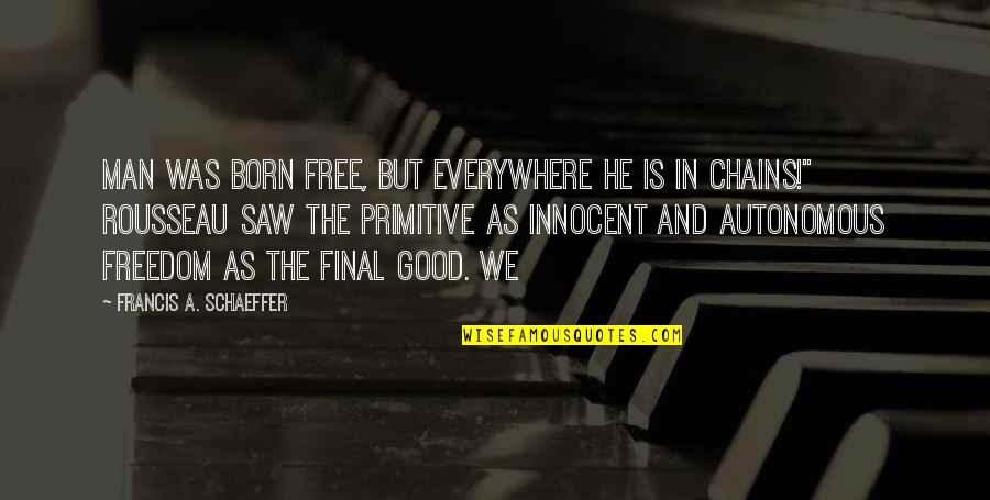 Born Free Quotes By Francis A. Schaeffer: Man was born free, but everywhere he is