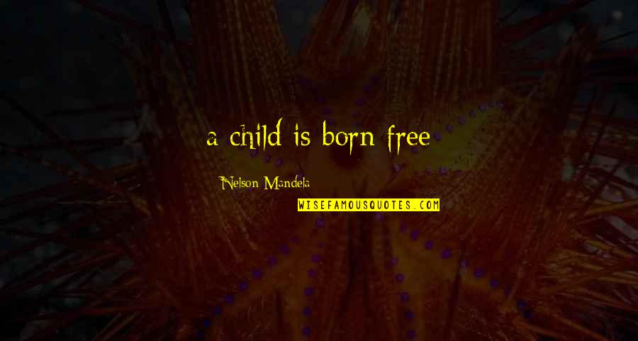 Born Free Quotes By Nelson Mandela: a child is born free