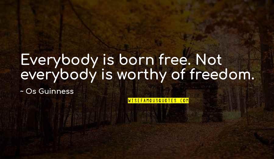 Born Free Quotes By Os Guinness: Everybody is born free. Not everybody is worthy