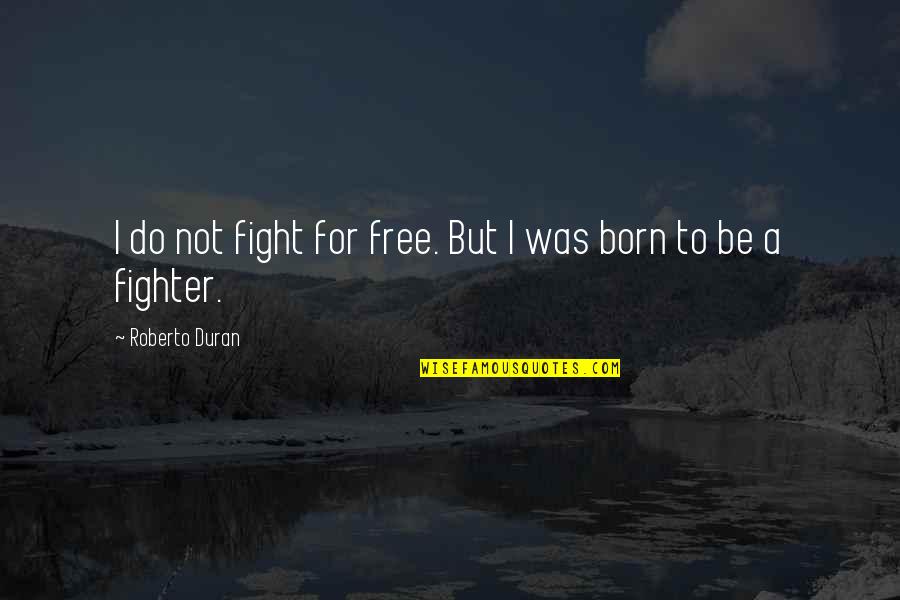 Born Free Quotes By Roberto Duran: I do not fight for free. But I