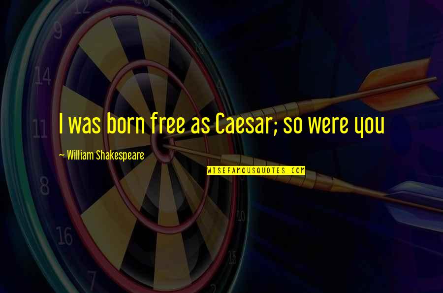 Born Free Quotes By William Shakespeare: I was born free as Caesar; so were