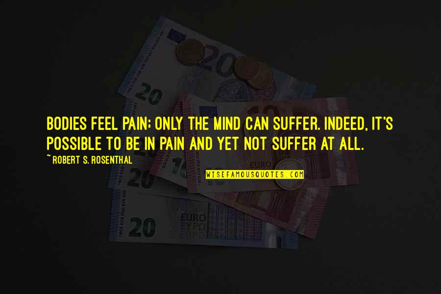 Born Into Greatness Quote Quotes By Robert S. Rosenthal: Bodies feel pain; only the mind can suffer.