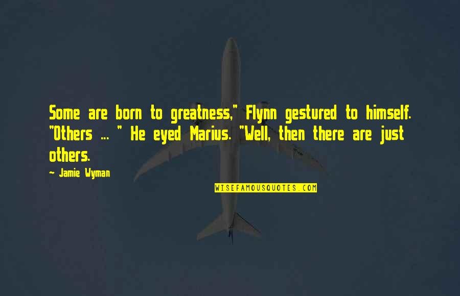 Born Into Greatness Quotes By Jamie Wyman: Some are born to greatness," Flynn gestured to