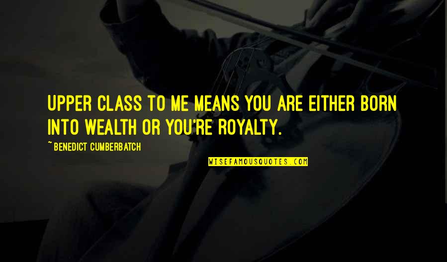 Born Into Wealth Quotes By Benedict Cumberbatch: Upper class to me means you are either Born Into Wealth Quotes By Benedict Cumberbatch: Upper class to me means you are either