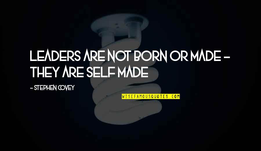 Born Leaders Quotes By Stephen Covey: Leaders are not born or made - they