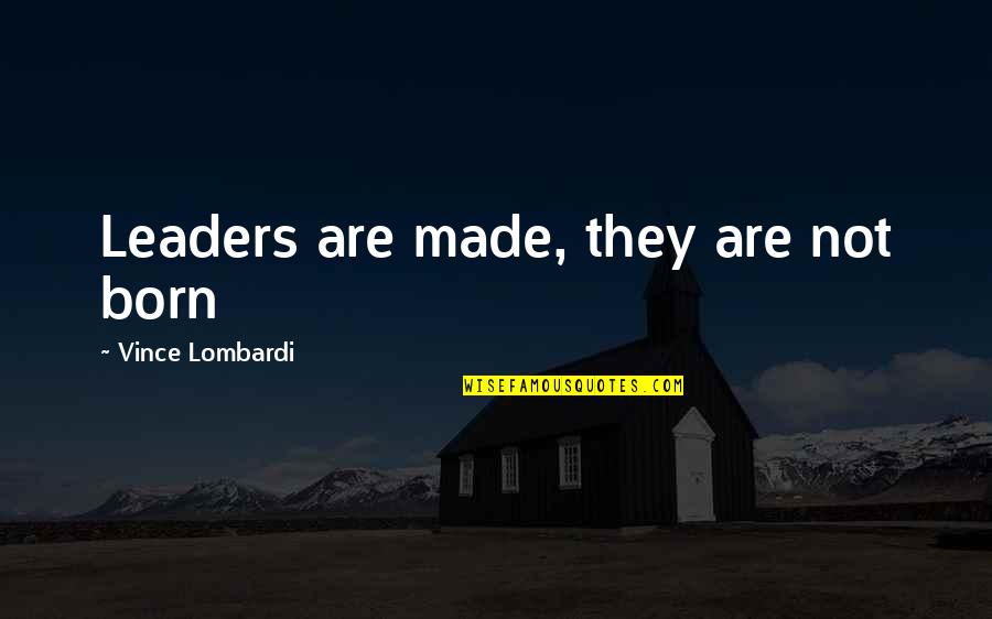 Born Leaders Quotes By Vince Lombardi: Leaders are made, they are not born