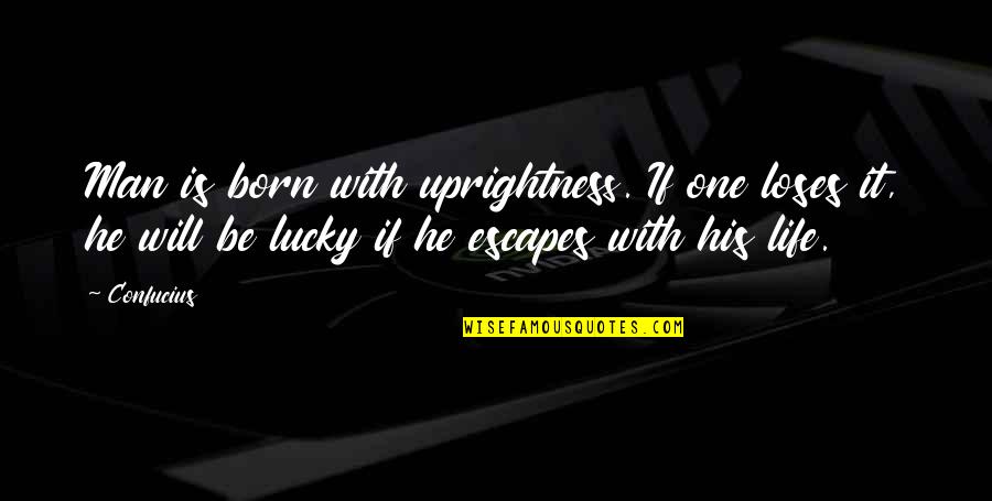 Born Lucky Quotes By Confucius: Man is born with uprightness. If one loses
