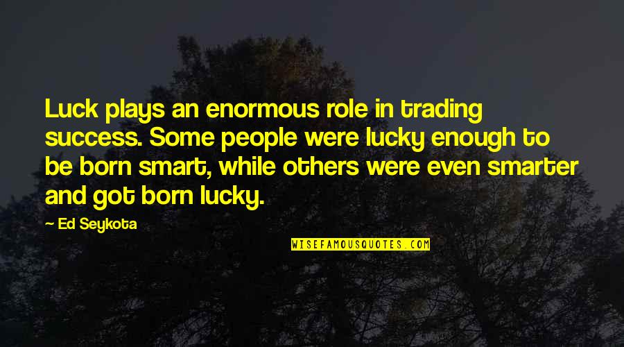 Born Lucky Quotes By Ed Seykota: Luck plays an enormous role in trading success.