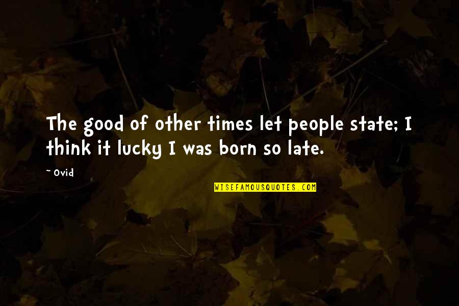Born Lucky Quotes By Ovid: The good of other times let people state;