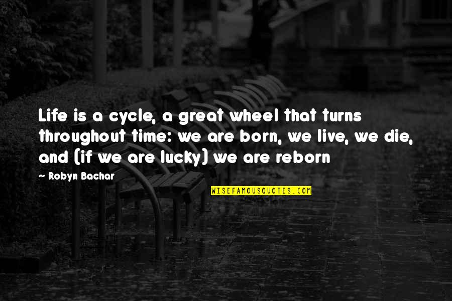 Born Lucky Quotes By Robyn Bachar: Life is a cycle, a great wheel that