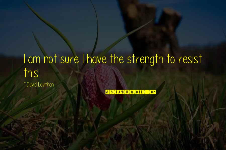 Born Niece Quotes By David Levithan: I am not sure I have the strength