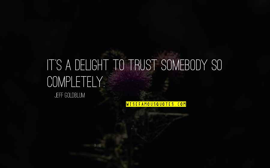 Born Of Defiance Quotes By Jeff Goldblum: It's a delight to trust somebody so completely.