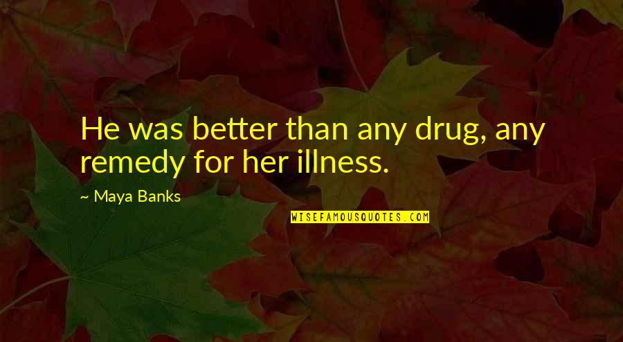 Born Of Silence Quotes By Maya Banks: He was better than any drug, any remedy